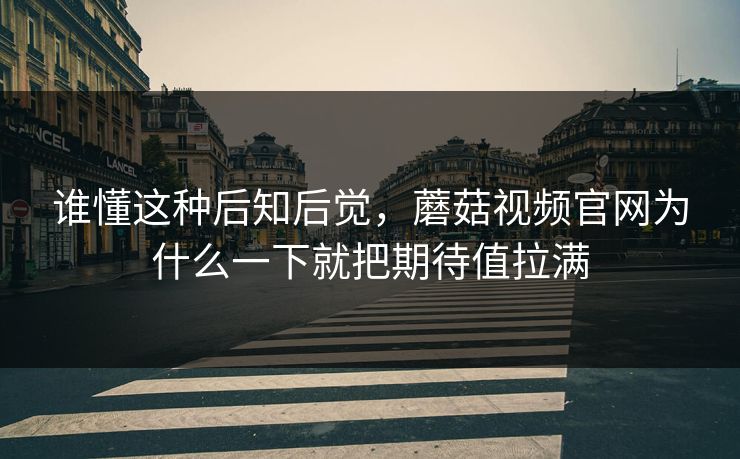 谁懂这种后知后觉,蘑菇视频官网为什么一下就把期待值拉满 谁懂这种后知后觉,蘑菇视频官网为什么一下就把期待值拉满