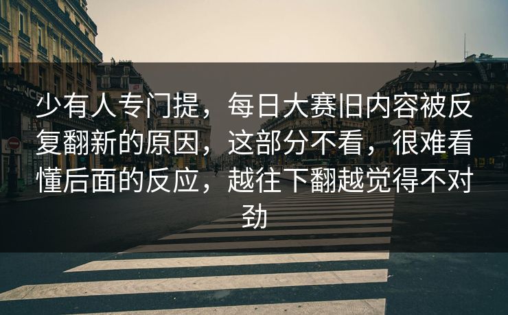 少有人专门提，每日大赛旧内容被反复翻新的原因，这部分不看，很难看懂后面的反应，越往下翻越觉得不对劲