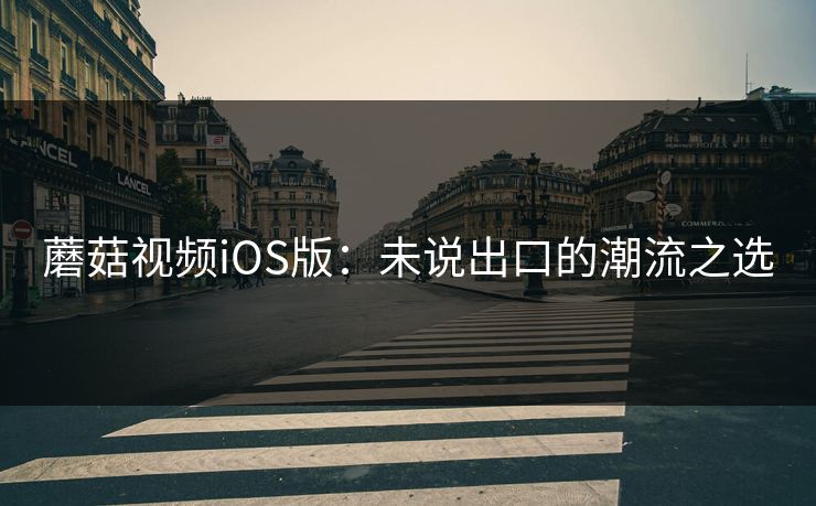 蘑菇视频iOS版：未说出口的潮流之选