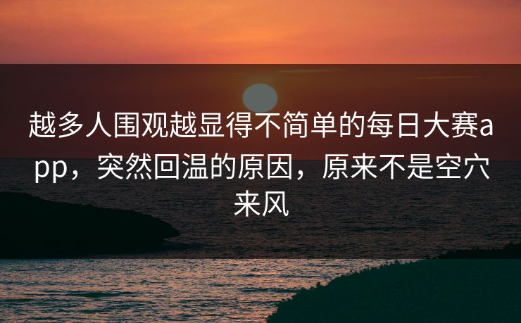 越多人围观越显得不简单的每日大赛app，突然回温的原因，原来不是空穴来风