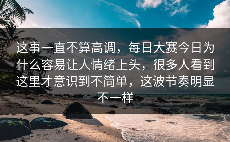 这事一直不算高调，每日大赛今日为什么容易让人情绪上头，很多人看到这里才意识到不简单，这波节奏明显不一样