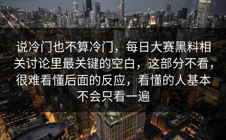 说冷门也不算冷门，每日大赛黑料相关讨论里最关键的空白，这部分不看，很难看懂后面的反应，看懂的人基本不会只看一遍