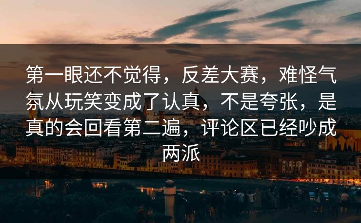 第一眼还不觉得,反差大赛,难怪气氛从玩笑变成了认真,不是夸张,是真的会回看第二遍,评论区已经吵成两派 第一眼还不觉得,反差大赛,难怪气氛从玩笑变成了认真,不是夸张,是真的会回看第二遍,评论区已经吵成两派