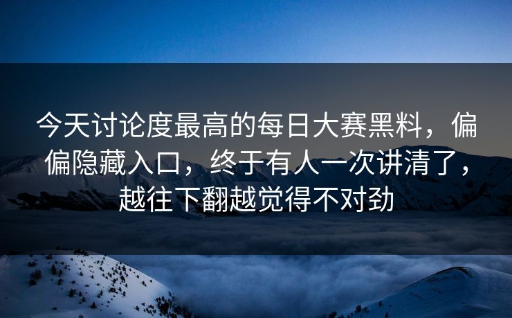 今天讨论度最高的每日大赛黑料，偏偏隐藏入口，终于有人一次讲清了，越往下翻越觉得不对劲