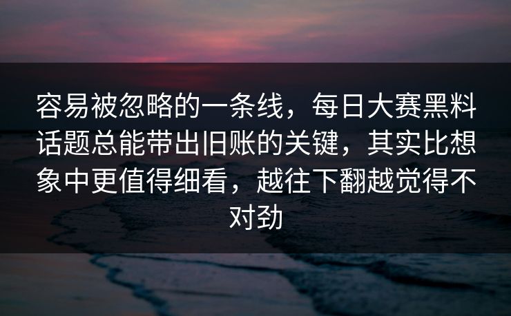 容易被忽略的一条线，每日大赛黑料话题总能带出旧账的关键，其实比想象中更值得细看，越往下翻越觉得不对劲