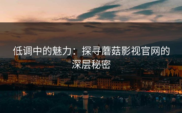 低调中的魅力：探寻蘑菇影视官网的深层秘密