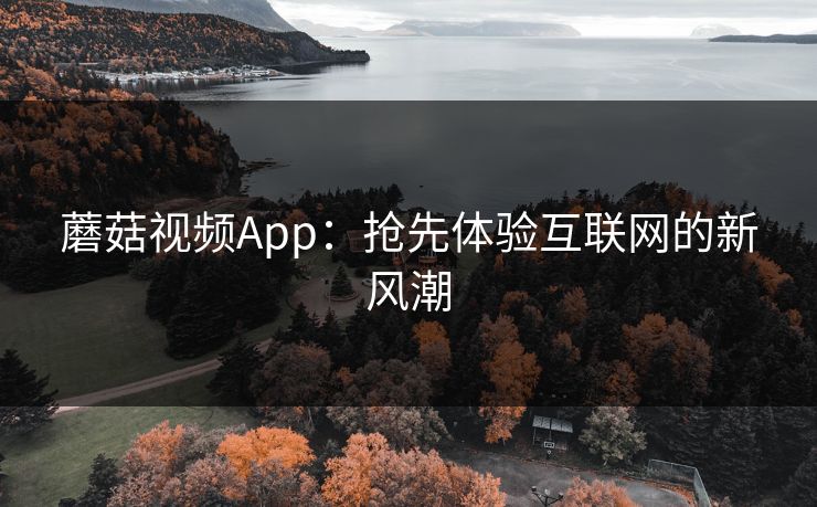 蘑菇视频App：抢先体验互联网的新风潮