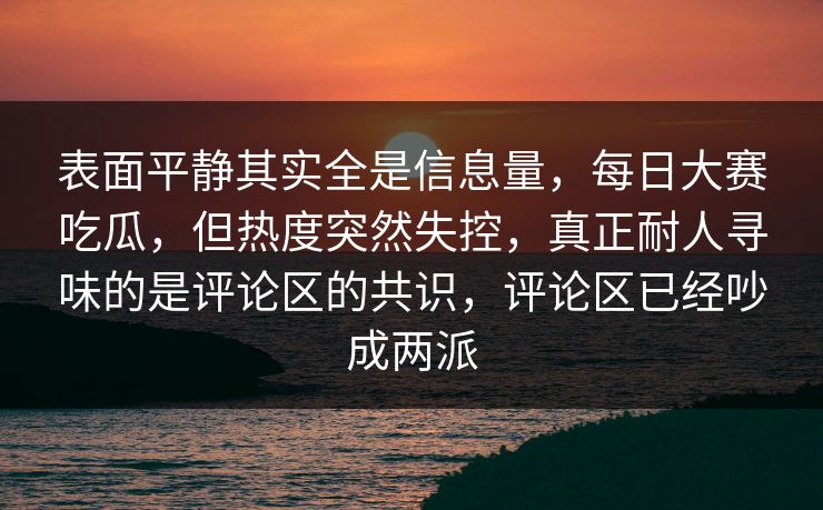 表面平静其实全是信息量,每日大赛吃瓜,但热度突然失控,真正耐人寻味的是评论区的共识,评论区已经吵成两派 表面平静其实全是信息量,每日大赛吃瓜,但热度突然失控,真正耐人寻味的是评论区的共识,评论区已经吵成两派